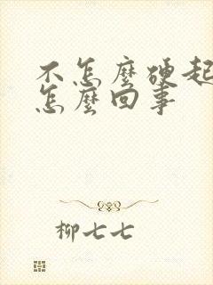 不怎么硬起来是怎么回事