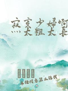 寂寞少妇啊轻点灬太粗太长了