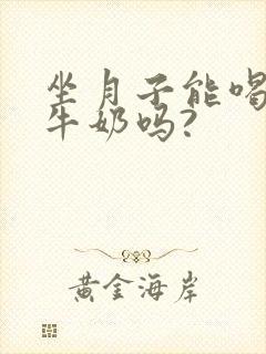 坐月子能喝旺仔牛奶吗?