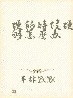 硬的时候硬度不够怎么办