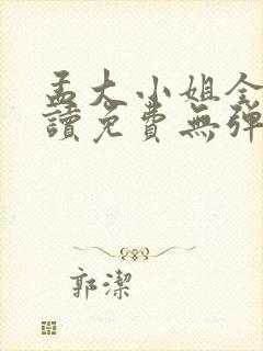 孟大小姐全文阅读免费无弹窗