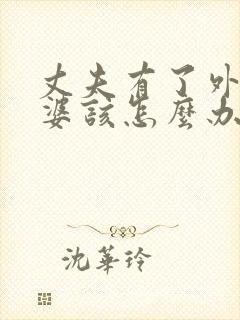 丈夫有了外遇老婆该怎么办