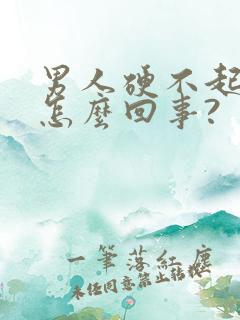 男人硬不起来是怎么回事?