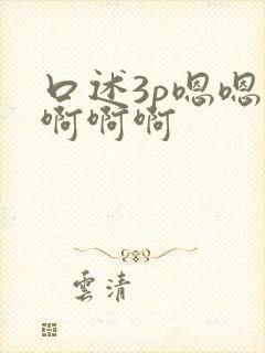 口述3p嗯嗯嗯啊啊啊