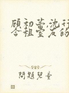 顾初蕾,沈行原合租室友的男朋友