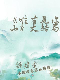 《唯有见你是青山》大结局