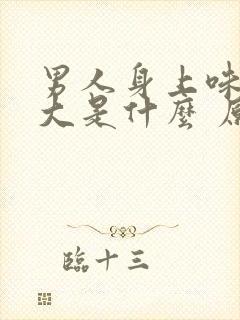 男人身上味道很大是什么 原因