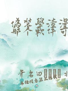 伪装学渣漫画在哪个软件可以看免费