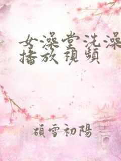 女澡堂洗澡高清播放视频