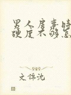 男人房事时间短硬度不够怎么办