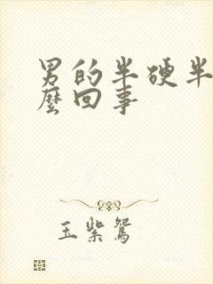 男的半硬半软怎么回事