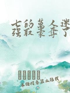 七的万人迷又被强取豪夺了