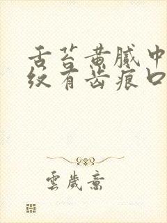 舌苔黄腻中间裂纹有齿痕口干