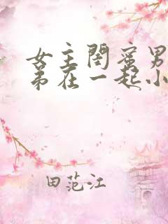 女主闺蜜男主兄弟在一起小说