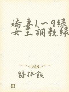 娇妻1～9绿帽女王调教绿帽男奴