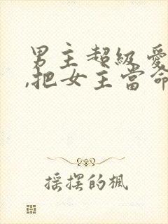 男主超级爱女主,把女主当命的古言