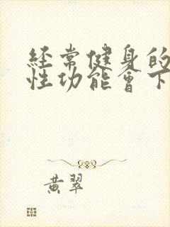 经常健身的男人性功能会下降吗