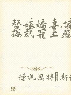 替嫁娇妻,偏执总裁宠上瘾