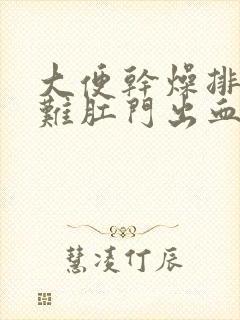 大便干燥排便困难肛门出血怎么办