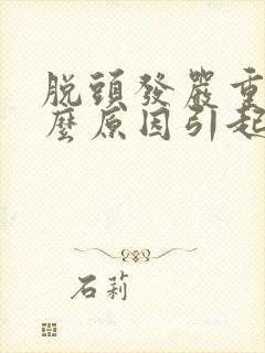 脱头发严重是什么原因引起的男性