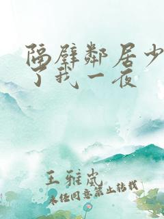 隔壁邻居少妇陪了我一夜