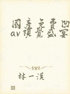 国产免费凹凸一av视觉盛宴