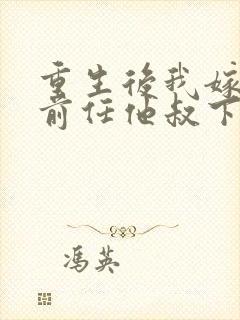 重生后我嫁给了前任他叔下载