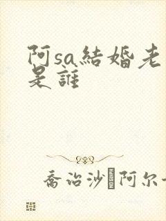阿sa结婚老公是谁