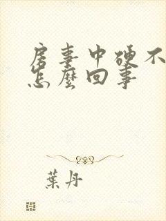 房事中硬不起来怎么回事