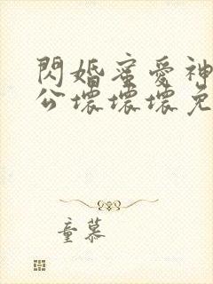 闪婚蜜爱神秘老公坏坏坏免费阅读