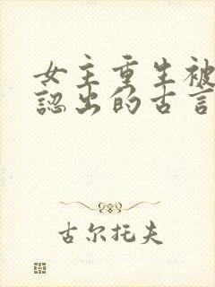 女主重生被男主认出的古言