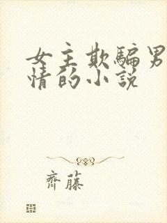 女主欺骗男主感情的小说