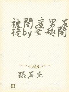 被闺蜜男友认错后by笔趣阁免费阅读无