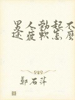 男人勃起不坚中途疲软怎么办