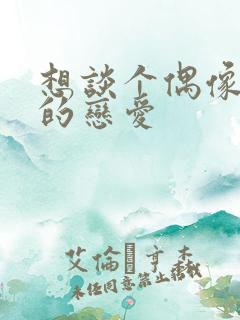 想谈个偶像剧般的恋爱