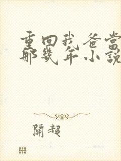 重回我爸当校草那几年小说在线免费阅读