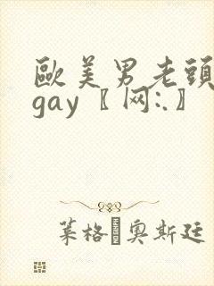 欧美男老头激情gay〖网:.〗