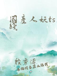 国产人妖ts在线