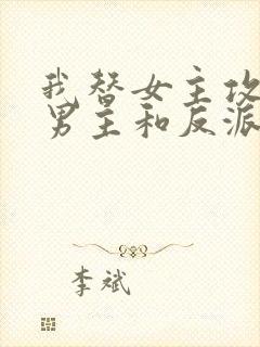 我替女主攻略了男主和反派