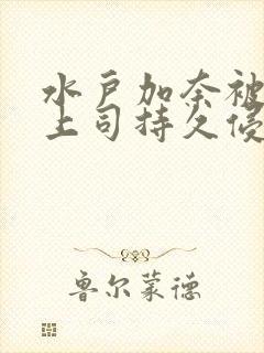 水户加奈被夫の上司持久侵犯