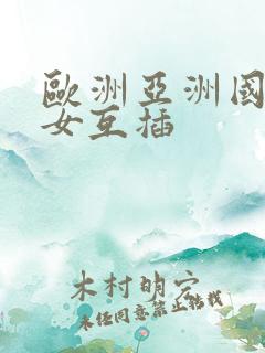 欧洲亚洲国产美女互插