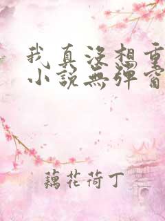 我真没想重生啊小说无弹窗无广告