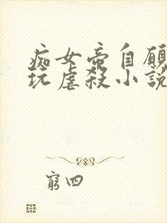 痴女帝自愿被淫玩虐杀小说