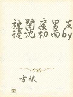 被闺蜜男友认错后沈初南by豌豆