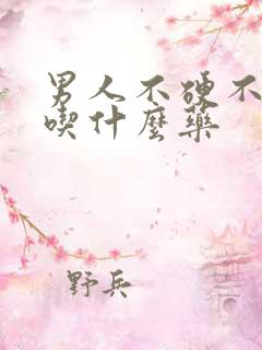 男人不硬不持久吃什么药