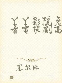 丫丫影院免费观看电视剧高清