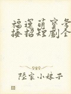 福运萌宝爹地请接招短剧全集完整版