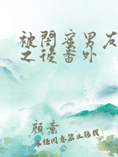 被闺蜜男友上错之后番外