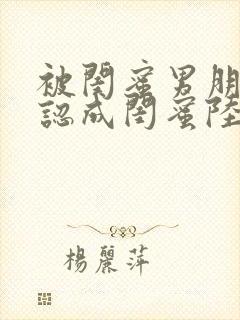 被闺蜜男朋友错认成闺蜜陆时