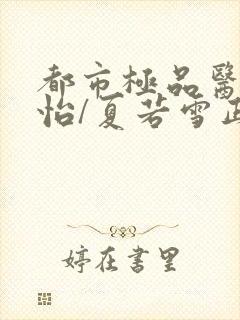 都市极品医神孙怡/夏若雪正版全文下载